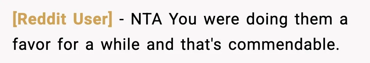 [Reddit User] − NTA You were doing them a favor for a while and that's commendable.