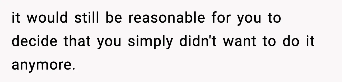 Woman Considers Quitting Cookies After Her Workplace Treats Her Like A Snack Machine it would still be reasonable for you to decide that you simply didn't want to do it anymore.