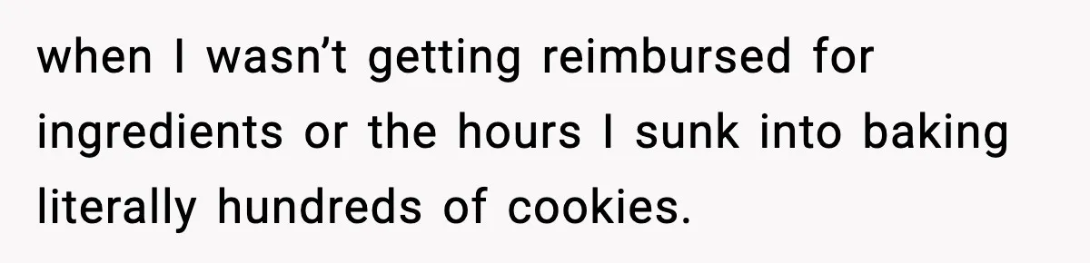 Woman Considers Quitting Cookies After Her Workplace Treats Her Like A Snack Machine when I wasn’t getting reimbursed for ingredients or the hours I sunk into baking literally hundreds of cookies.