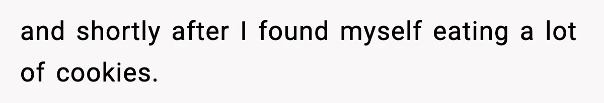Woman Considers Quitting Cookies After Her Workplace Treats Her Like A Snack Machine and shortly after I found myself eating a lot of cookies.