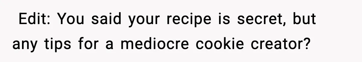 Woman Considers Quitting Cookies After Her Workplace Treats Her Like A Snack Machine Edit: You said your recipe is secret, but any tips for a mediocre cookie creator?