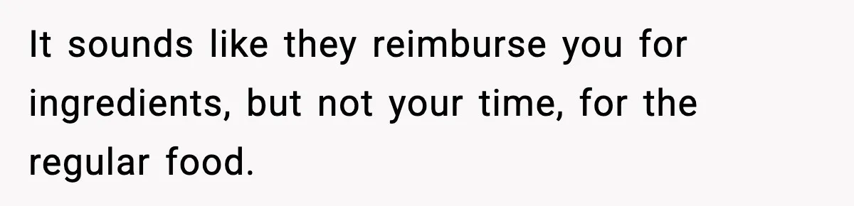 Woman Considers Quitting Cookies After Her Workplace Treats Her Like A Snack Machine It sounds like they reimburse you for ingredients, but not your time, for the regular food.
