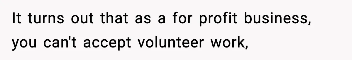 Woman Considers Quitting Cookies After Her Workplace Treats Her Like A Snack Machine It turns out that as a for profit business, you can't accept volunteer work,