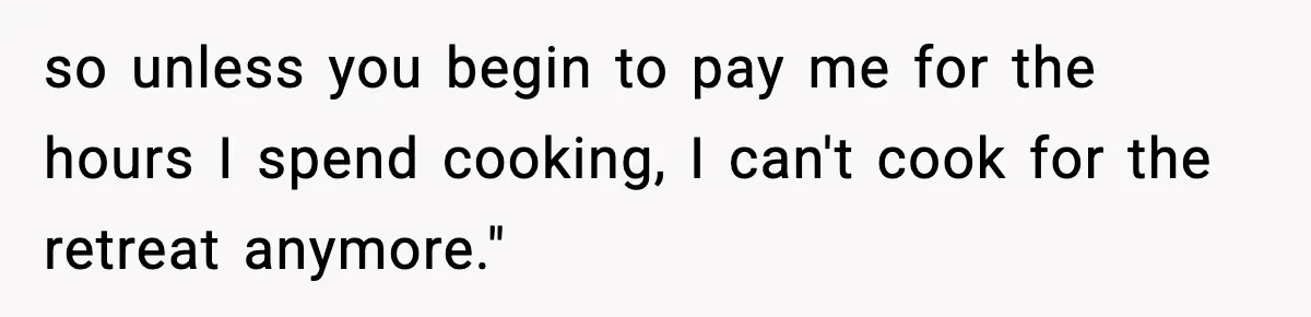 Woman Considers Quitting Cookies After Her Workplace Treats Her Like A Snack Machine so unless you begin to pay me for the hours I spend cooking, I can't cook for the retreat anymore."