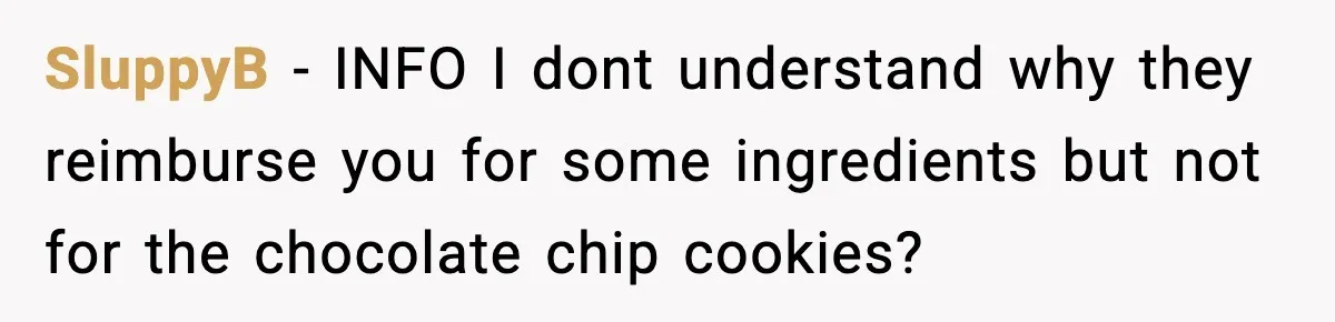 Woman Considers Quitting Cookies After Her Workplace Treats Her Like A Snack Machine SluppyB − INFO I dont understand why they reimburse you for some ingredients but not for the chocolate chip cookies?