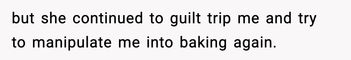 Woman Considers Quitting Cookies After Her Workplace Treats Her Like A Snack Machine but she continued to guilt trip me and try to manipulate me into baking again.