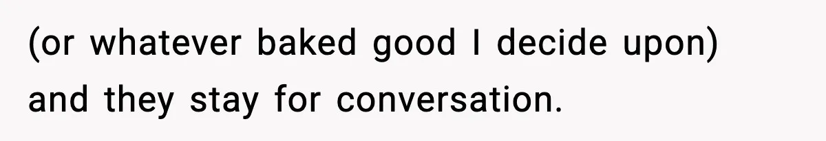 Woman Considers Quitting Cookies After Her Workplace Treats Her Like A Snack Machine (or whatever baked good I decide upon) and they stay for conversation.