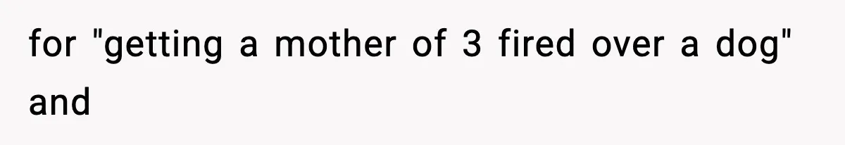 Coworker Gets Fired After Harassing Colleague And Trying To “Expose” Their Service Dog As Fake for "getting a mother of 3 fired over a dog" and