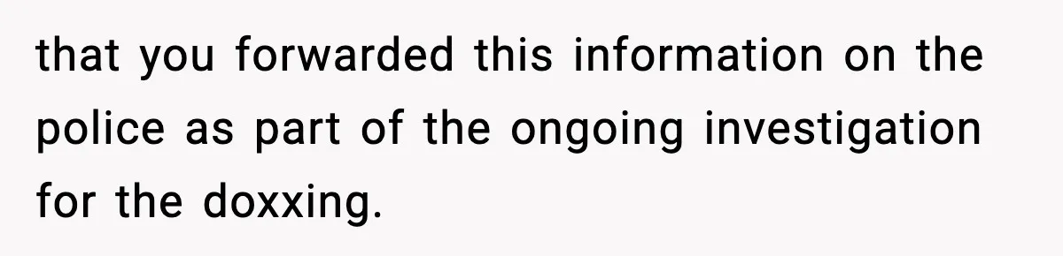Coworker Gets Fired After Harassing Colleague And Trying To “Expose” Their Service Dog As Fake that you forwarded this information on the police as part of the ongoing investigation for the doxxing.
