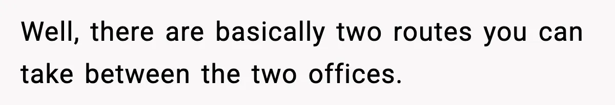 Employee Follows Bookkeeper’s “Shortest Route Only” Rule, Ends Up Costing Company Hundreds In Tolls Well, there are basically two routes you can take between the two offices.