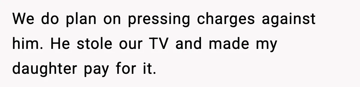 Dad Catches Son Stealing The Family TV On Security Footage, Is He Right To Call Police? We do plan on pressing charges against him. He stole our TV and made my daughter pay for it.