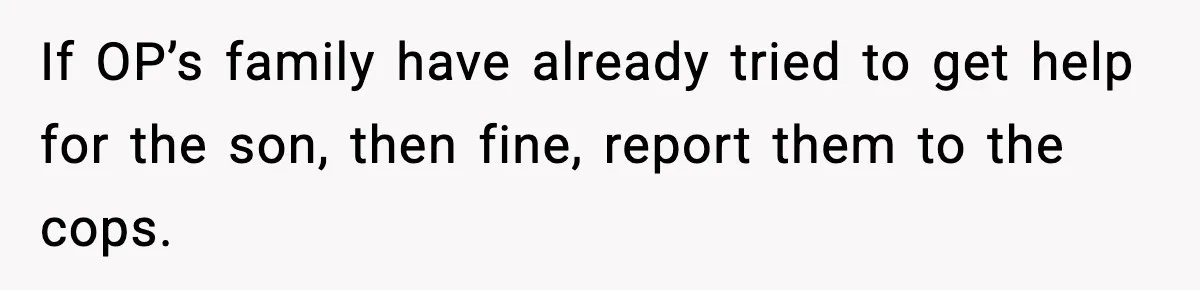 Dad Catches Son Stealing The Family TV On Security Footage, Is He Right To Call Police? If OP’s family have already tried to get help for the son, then fine, report them to the cops.