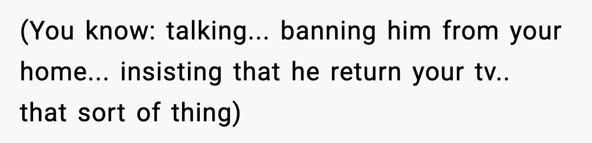 Dad Catches Son Stealing The Family TV On Security Footage, Is He Right To Call Police? (You know: talking... banning him from your home... insisting that he return your tv.. that sort of thing)