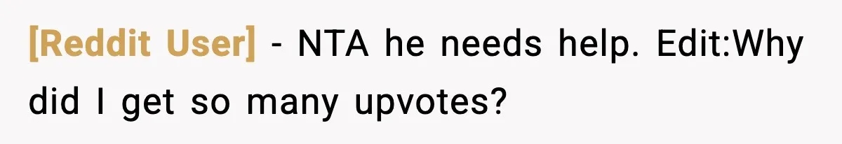 [Reddit User] − NTA he needs help. Edit:Why did I get so many upvotes?