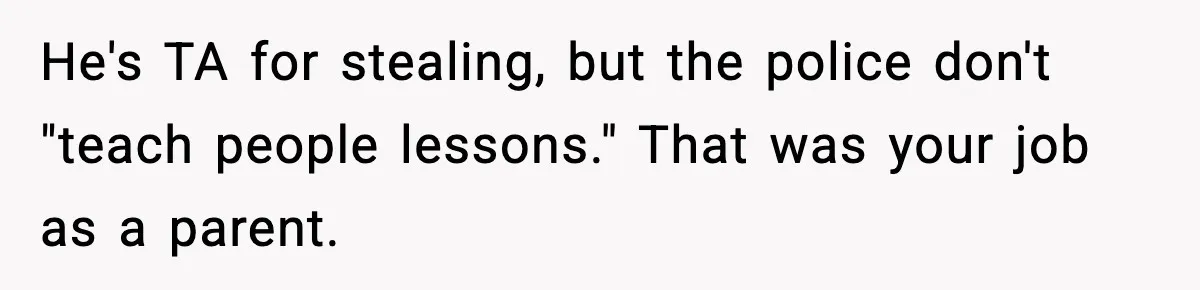 Dad Catches Son Stealing The Family TV On Security Footage, Is He Right To Call Police? He's TA for stealing, but the police don't "teach people lessons." That was your job as a parent.