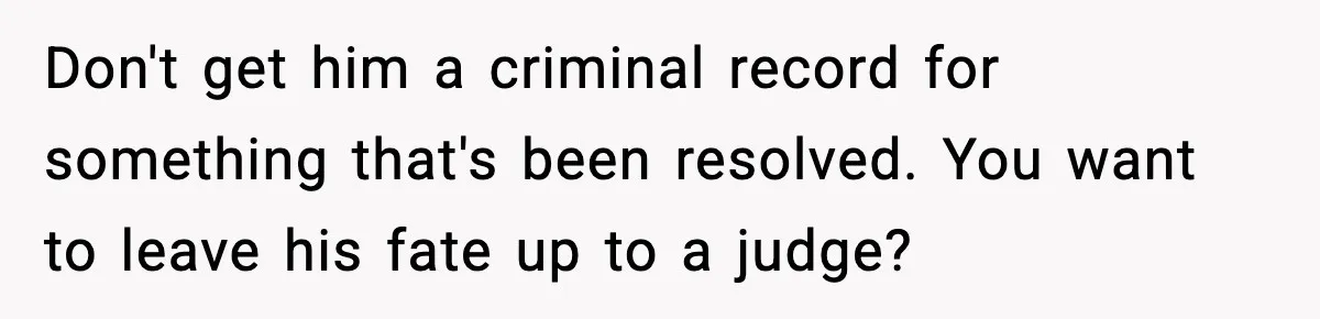 Dad Catches Son Stealing The Family TV On Security Footage, Is He Right To Call Police? Don't get him a criminal record for something that's been resolved. You want to leave his fate up to a judge?