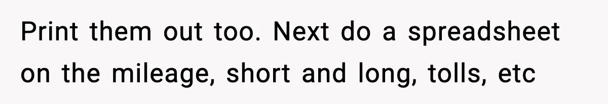Employee Follows Bookkeeper’s “Shortest Route Only” Rule, Ends Up Costing Company Hundreds In Tolls Print them out too. Next do a spreadsheet on the mileage, short and long, tolls, etc