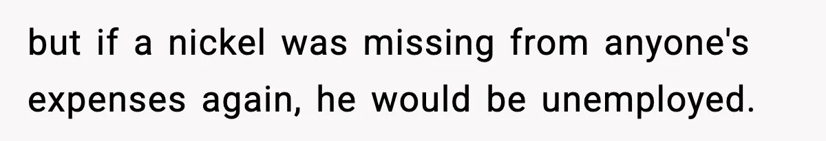 Employee Follows Bookkeeper’s “Shortest Route Only” Rule, Ends Up Costing Company Hundreds In Tolls but if a nickel was missing from anyone's expenses again, he would be unemployed.