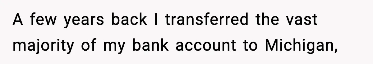 Customer Forced To Keep “Inactive” Bank Account Alive By Withdrawing One Penny Every Two Years A few years back I transferred the vast majority of my bank account to Michigan,