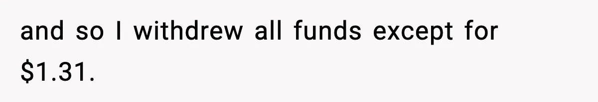 Customer Forced To Keep “Inactive” Bank Account Alive By Withdrawing One Penny Every Two Years and so I withdrew all funds except for $1.31.