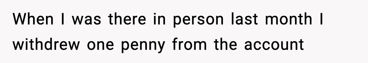 Customer Forced To Keep “Inactive” Bank Account Alive By Withdrawing One Penny Every Two Years When I was there in person last month I withdrew one penny from the account