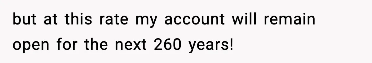 Customer Forced To Keep “Inactive” Bank Account Alive By Withdrawing One Penny Every Two Years but at this rate my account will remain open for the next 260 years!