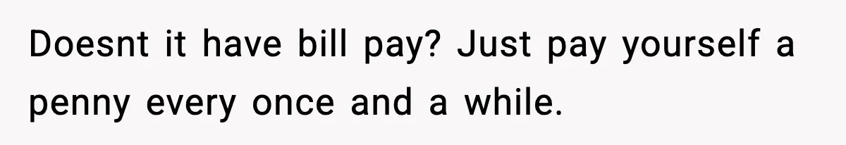 Customer Forced To Keep “Inactive” Bank Account Alive By Withdrawing One Penny Every Two Years Doesnt it have bill pay? Just pay yourself a penny every once and a while.