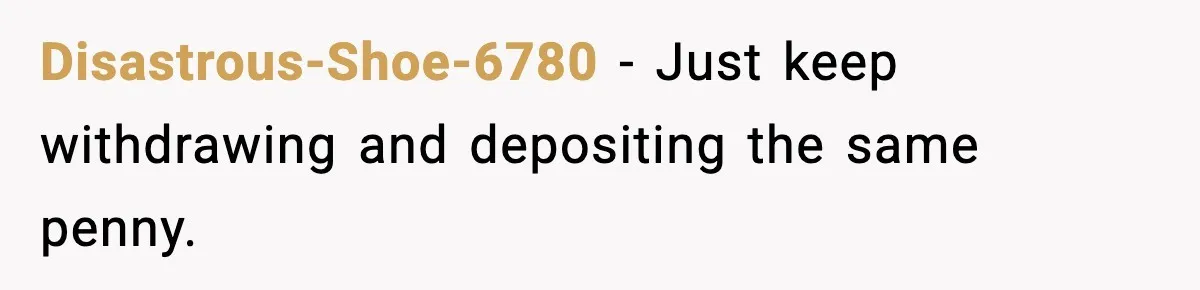Customer Forced To Keep “Inactive” Bank Account Alive By Withdrawing One Penny Every Two Years Disastrous-Shoe-6780 − Just keep withdrawing and depositing the same penny.