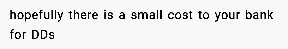 Customer Forced To Keep “Inactive” Bank Account Alive By Withdrawing One Penny Every Two Years hopefully there is a small cost to your bank for DDs