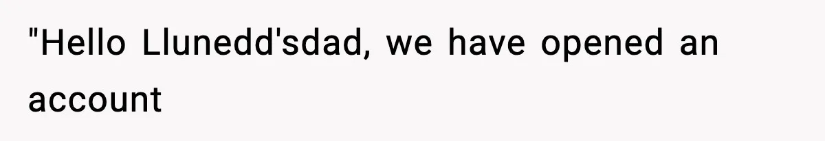 Customer Forced To Keep “Inactive” Bank Account Alive By Withdrawing One Penny Every Two Years "Hello Llunedd'sdad, we have opened an account
