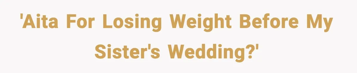Sister Loses 100 Pounds Before The Wedding, Bride Accuses Her Of “Ruining The Wedding” 'AITA for losing weight before my sister's wedding?'
