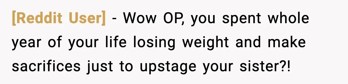[Reddit User] − Wow OP, you spent whole year of your life losing weight and make sacrifices just to upstage your sister?!