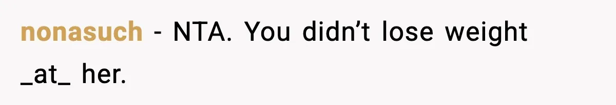Sister Loses 100 Pounds Before The Wedding, Bride Accuses Her Of “Ruining The Wedding” nonasuch − NTA. You didn’t lose weight _at_ her.