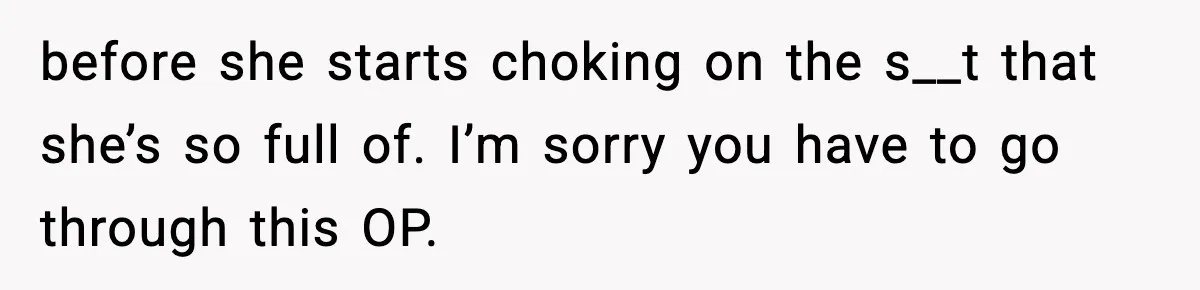 Sister Loses 100 Pounds Before The Wedding, Bride Accuses Her Of “Ruining The Wedding” before she starts choking on the s__t that she’s so full of. I’m sorry you have to go through this OP.