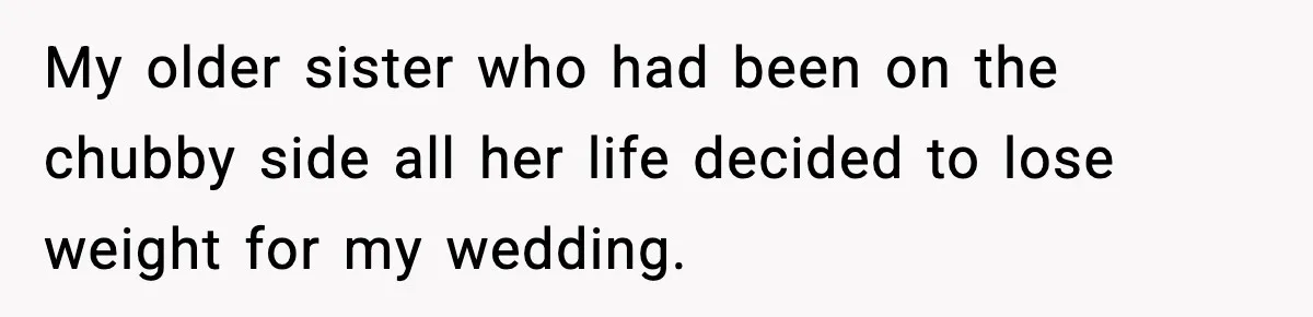 Sister Loses 100 Pounds Before The Wedding, Bride Accuses Her Of “Ruining The Wedding” My older sister who had been on the chubby side all her life decided to lose weight for my wedding.
