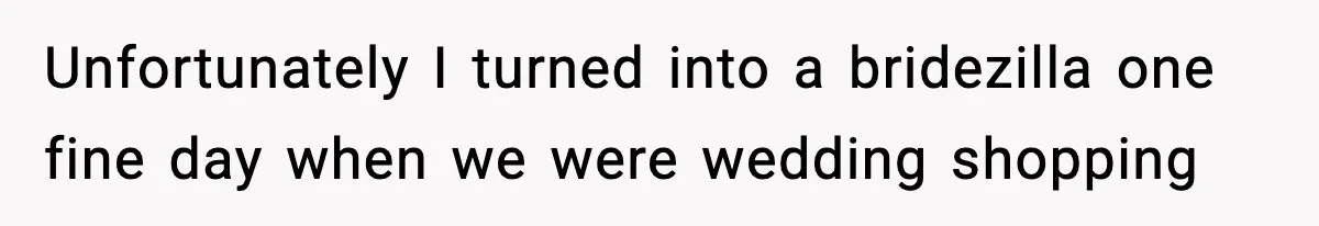 Sister Loses 100 Pounds Before The Wedding, Bride Accuses Her Of “Ruining The Wedding” Unfortunately I turned into a bridezilla one fine day when we were wedding shopping