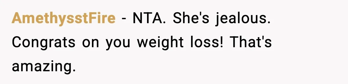 Sister Loses 100 Pounds Before The Wedding, Bride Accuses Her Of “Ruining The Wedding” AmethysstFire − NTA. She's jealous. Congrats on you weight loss! That's amazing.