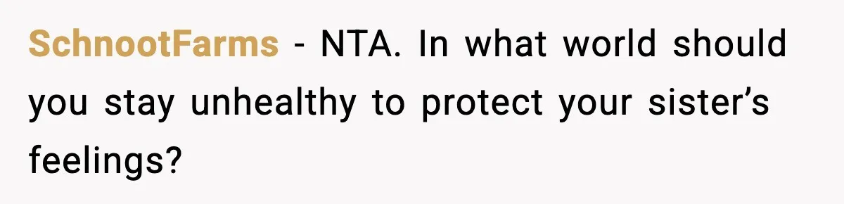 Sister Loses 100 Pounds Before The Wedding, Bride Accuses Her Of “Ruining The Wedding” SchnootFarms − NTA. In what world should you stay unhealthy to protect your sister’s feelings?