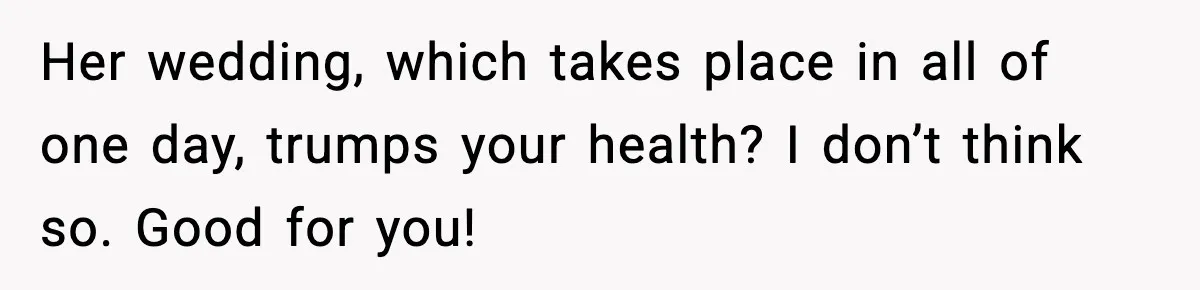 Sister Loses 100 Pounds Before The Wedding, Bride Accuses Her Of “Ruining The Wedding” Her wedding, which takes place in all of one day, trumps your health? I don’t think so. Good for you!