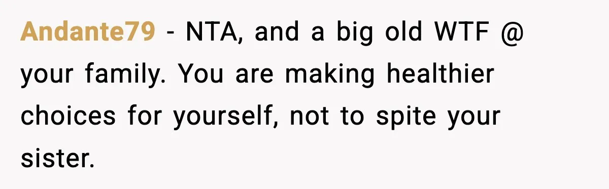 Sister Loses 100 Pounds Before The Wedding, Bride Accuses Her Of “Ruining The Wedding” Andante79 − NTA, and a big old WTF @ your family. You are making healthier choices for yourself, not to spite your sister.