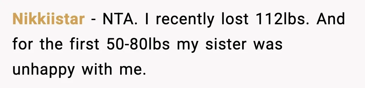 Sister Loses 100 Pounds Before The Wedding, Bride Accuses Her Of “Ruining The Wedding” Nikkiistar − NTA. I recently lost 112lbs. And for the first 50-80lbs my sister was unhappy with me.