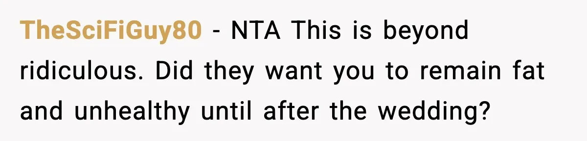 Sister Loses 100 Pounds Before The Wedding, Bride Accuses Her Of “Ruining The Wedding” TheSciFiGuy80 − NTA This is beyond ridiculous. Did they want you to remain fat and unhealthy until after the wedding?
