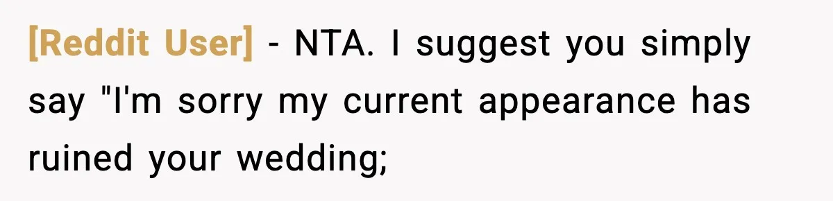 [Reddit User] − NTA. I suggest you simply say "I'm sorry my current appearance has ruined your wedding;