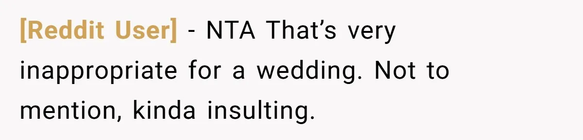 [Reddit User] − NTA That’s very inappropriate for a wedding. Not to mention, kinda insulting.