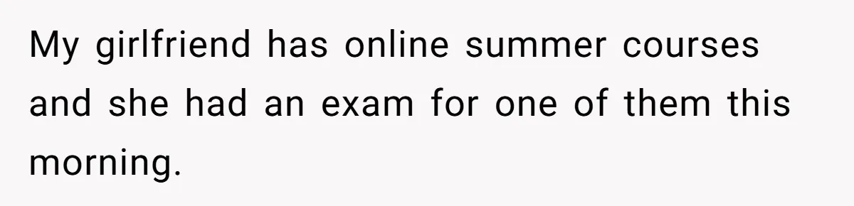Girlfriend Brags About Controlling Her Boyfriend, Then Loses It When He Stops Playing Along My girlfriend has online summer courses and she had an exam for one of them this morning.