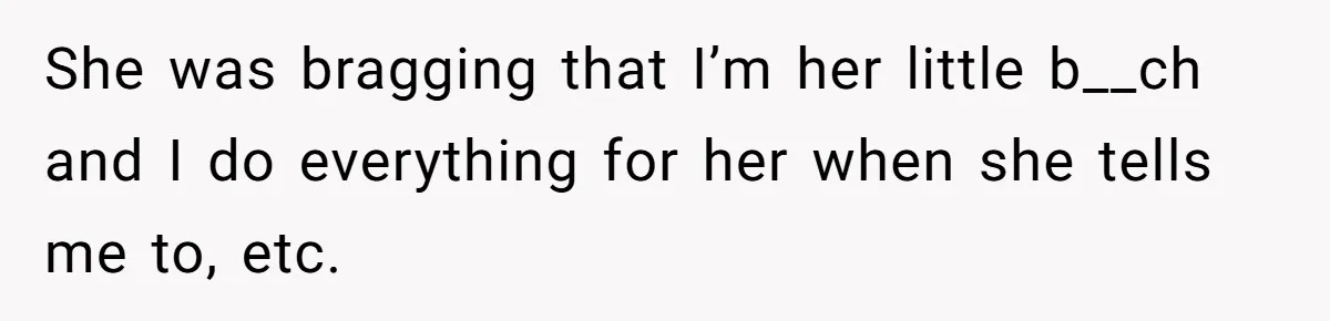 Girlfriend Brags About Controlling Her Boyfriend, Then Loses It When He Stops Playing Along She was bragging that I’m her little b__ch and I do everything for her when she tells me to, etc.