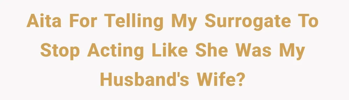 Surrogate Tried To Rewrite All The Rules, So Woman Reminded Her Whose Baby It Really Is AITA for telling my surrogate to stop acting like she was my husband's wife?