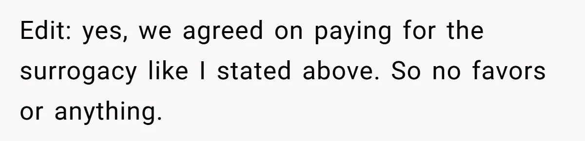 Surrogate Tried To Rewrite All The Rules, So Woman Reminded Her Whose Baby It Really Is Edit: yes, we agreed on paying for the surrogacy like I stated above. So no favors or anything.