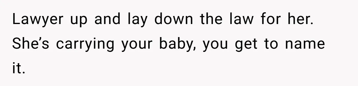Surrogate Tried To Rewrite All The Rules, So Woman Reminded Her Whose Baby It Really Is Lawyer up and lay down the law for her. She’s carrying your baby, you get to name it.