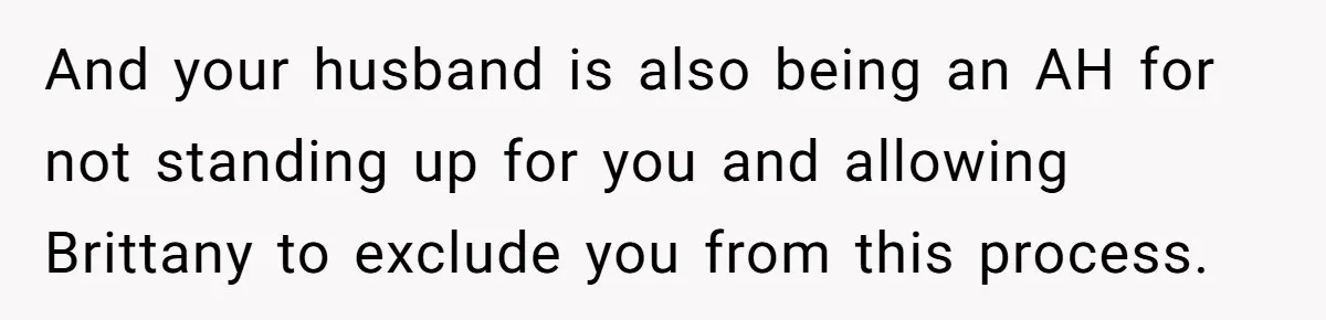Surrogate Tried To Rewrite All The Rules, So Woman Reminded Her Whose Baby It Really Is And your husband is also being an AH for not standing up for you and allowing Brittany to exclude you from this process.